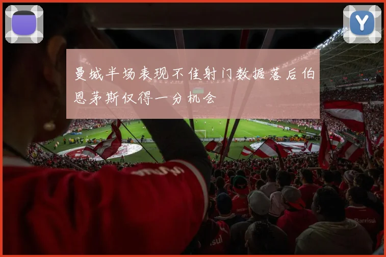 曼城半场表现不佳射门数据落后伯恩茅斯仅得一分机会