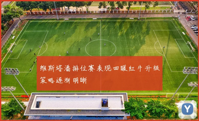 维斯塔潘排位赛表现回暖红牛升级策略逐渐明晰