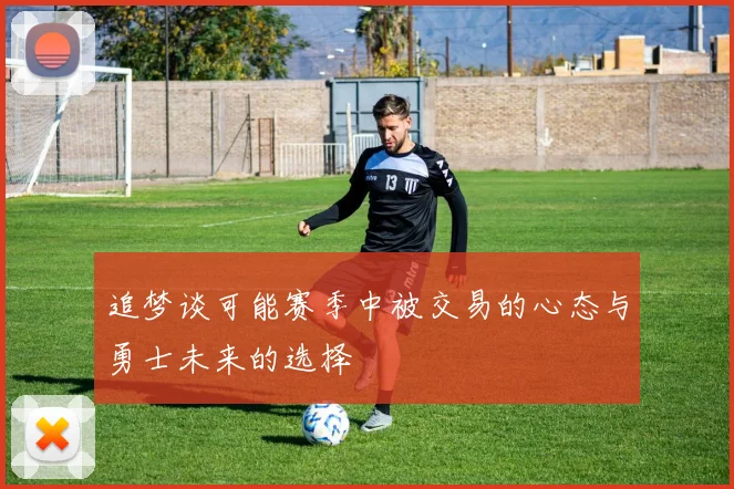 追梦谈可能赛季中被交易的心态与勇士未来的选择