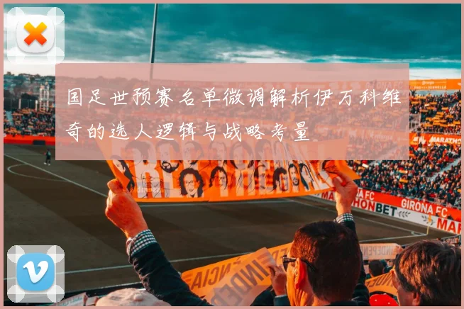 国足世预赛名单微调解析伊万科维奇的选人逻辑与战略考量